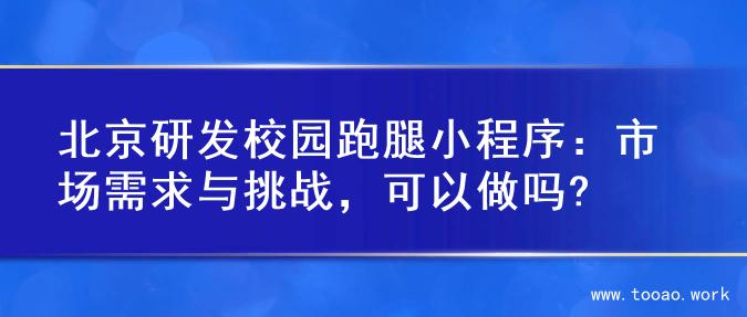 北京研发校园跑腿小程序：市场需求与挑战，可以做吗?
