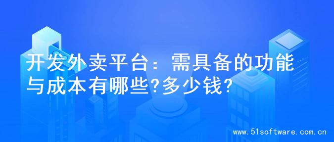 开发外卖平台：需具备的功能与成本有哪些?多少钱?