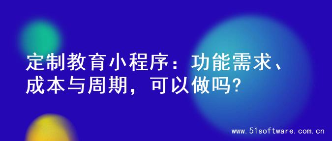定制教育小程序：功能需求、成本与周期，可以做吗?