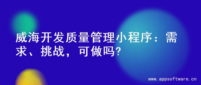 威海开发质量管理小程序：需求、挑战，可做吗?