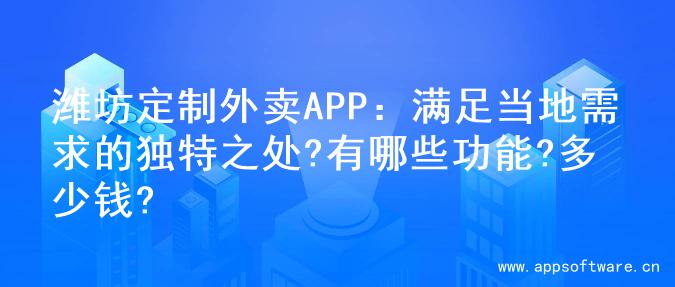 潍坊定制外卖APP：满足当地需求的独特之处?有哪些功能?多少钱?