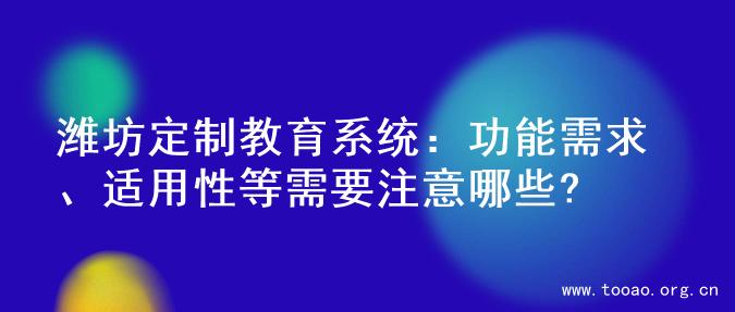 潍坊定制教育系统：功能需求、适用性等需要注意哪些?