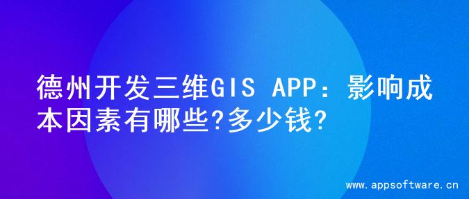 德州开发三维GIS APP：影响成本因素有哪些?多少钱?