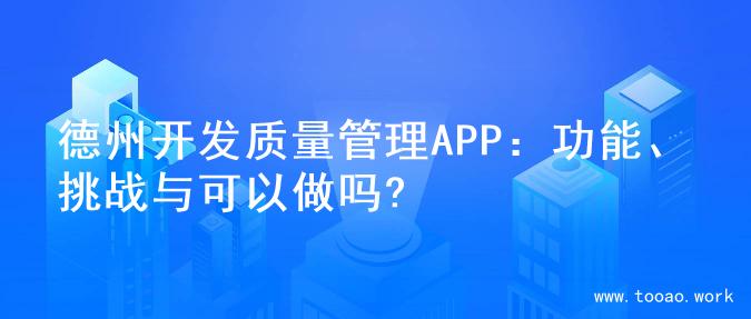 德州开发质量管理APP：功能、挑战与可以做吗?