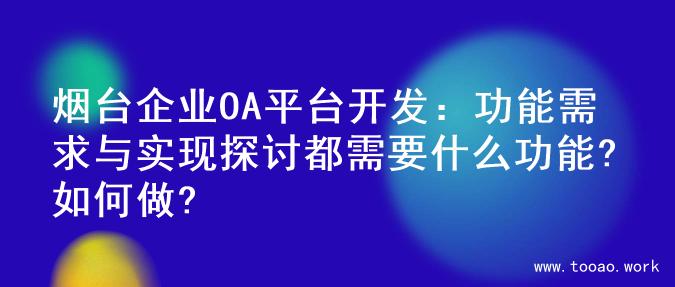 烟台企业OA平台开发：功能需求与实现探讨都需要什么功能?如何做?