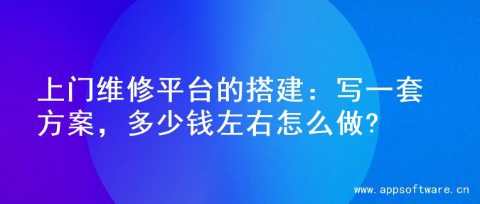 上门维修平台的搭建：写一套方案，多少钱左右怎么做?