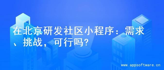 在北京研发社区小程序：需求、挑战，可行吗?