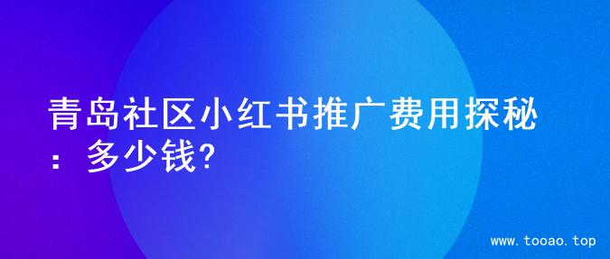 青岛社区小红书推广费用探秘：多少钱?