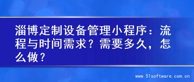 淄博定制设备管理小程序：流程与时间需求？需要多久，怎么做？