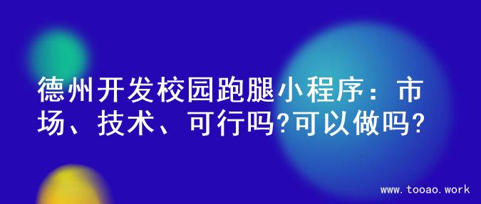 德州开发校园跑腿小程序：市场、技术、可行吗?可以做吗?