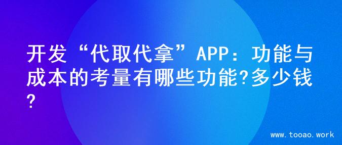 开发“代取代拿”APP：功能与成本的考量有哪些功能?多少钱?