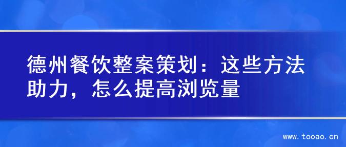 德州餐饮整案策划：这些方法助力，怎么提高浏览量