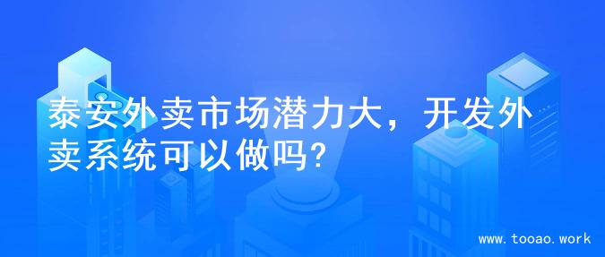 泰安外卖市场潜力大，开发外卖系统可以做吗?