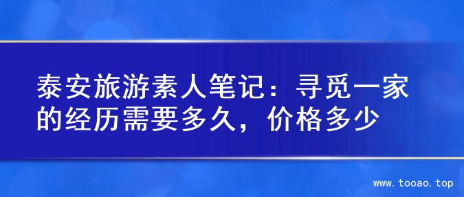 泰安旅游素人笔记：寻觅一家的经历需要多久，价格多少