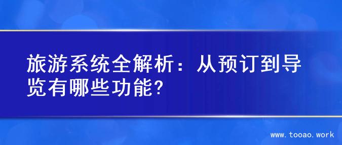旅游系统全解析：从预订到导览有哪些功能?