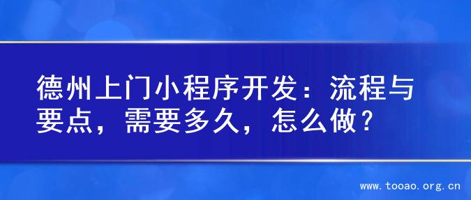 德州上门小程序开发：流程与要点，需要多久，怎么做？