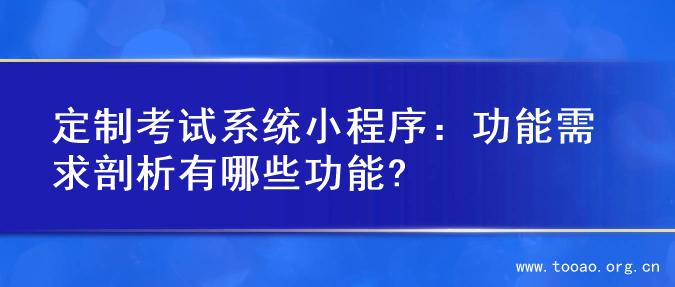 定制考试系统小程序：功能需求剖析有哪些功能?