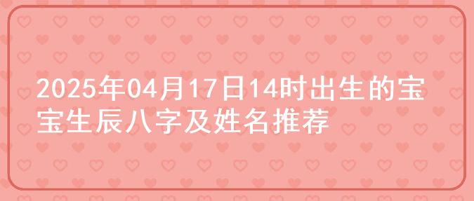 2025年04月17日14时出生的宝宝生辰八字及姓名推荐