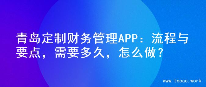 青岛定制财务管理APP：流程与要点，需要多久，怎么做？