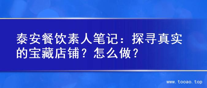 泰安餐饮素人笔记：探寻真实的宝藏店铺？怎么做？