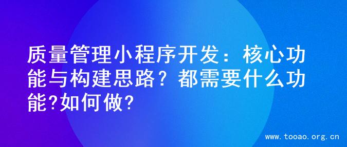 质量管理小程序开发：核心功能与构建思路？都需要什么功能?如何做?