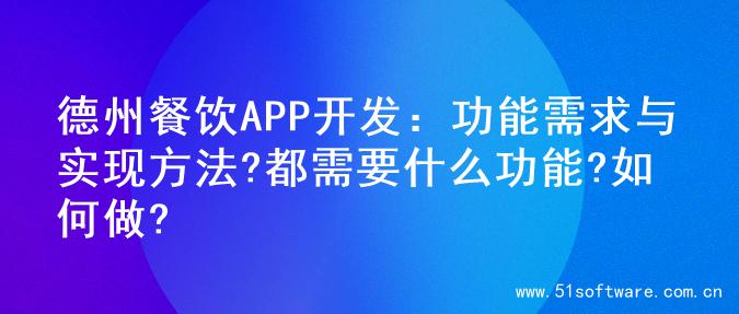 德州餐饮APP开发：功能需求与实现方法?都需要什么功能?如何做?
