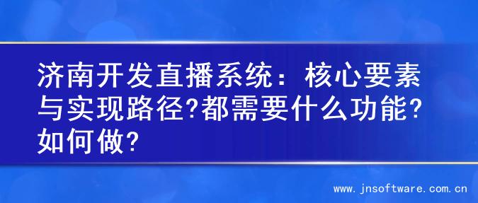 济南开发直播系统：核心要素与实现路径?都需要什么功能?如何做?