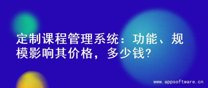 定制课程管理系统：功能、规模影响其价格，多少钱?