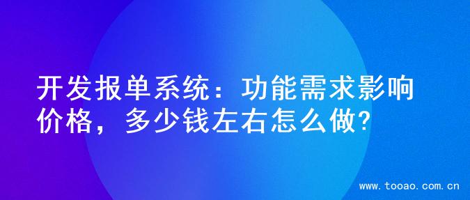 开发报单系统：功能需求影响价格，多少钱左右怎么做?