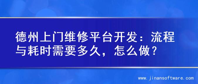 德州上门维修平台开发：流程与耗时需要多久，怎么做？