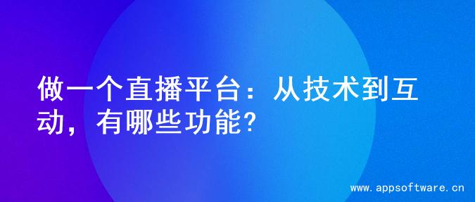 做一个直播平台：从技术到互动，有哪些功能?