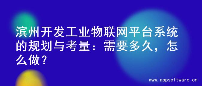 滨州开发工业物联网平台系统的规划与考量：需要多久，怎么做？