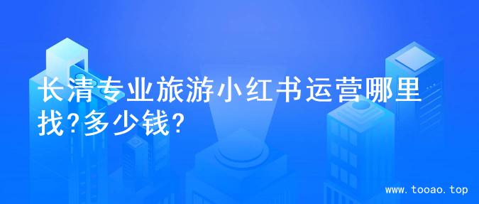 长清专业旅游小红书运营哪里找?多少钱?