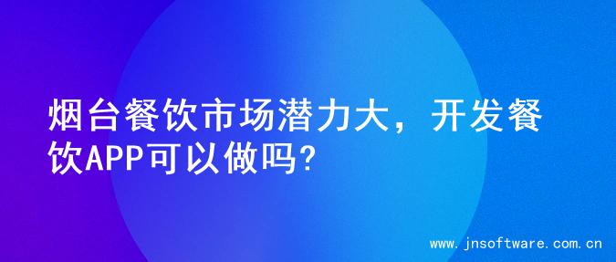 烟台餐饮市场潜力大，开发餐饮APP可以做吗?