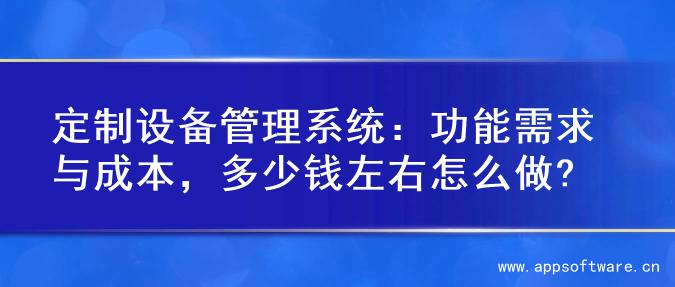 定制设备管理系统：功能需求与成本，多少钱左右怎么做?