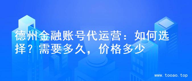 德州金融账号代运营：如何选择？需要多久，价格多少