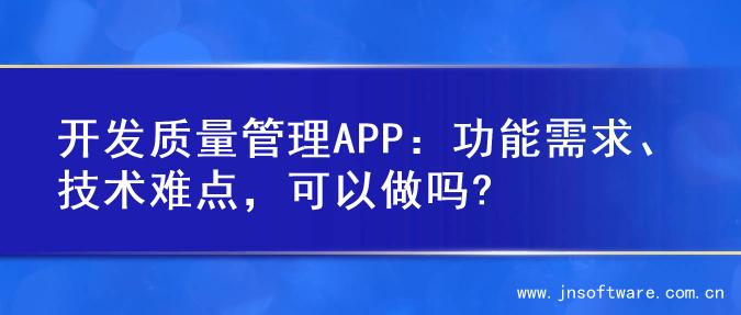 开发质量管理APP：功能需求、技术难点，可以做吗?