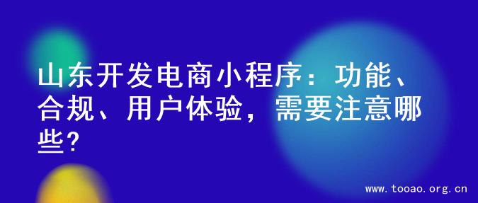 山东开发电商小程序：功能、合规、用户体验，需要注意哪些?