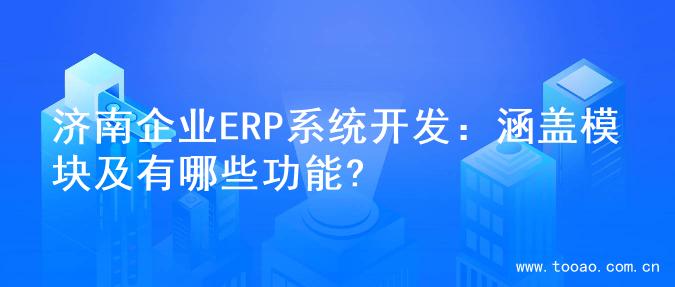 济南企业ERP系统开发：涵盖模块及有哪些功能?
