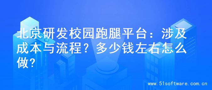 北京研发校园跑腿平台：涉及成本与流程？多少钱左右怎么做?
