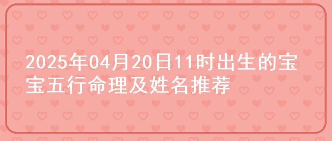2025年04月20日11时出生的宝宝五行命理及姓名推荐
