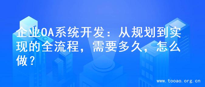 企业OA系统开发：从规划到实现的全流程，需要多久，怎么做？