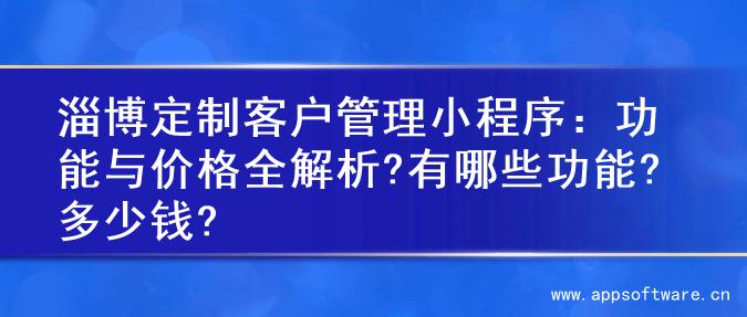 淄博定制客户管理小程序：功能与价格全解析?有哪些功能?多少钱?