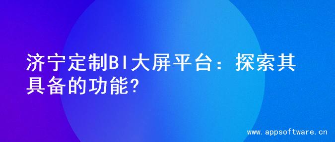 济宁定制BI大屏平台：探索其具备的功能?