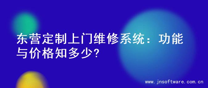东营定制上门维修系统：功能与价格知多少?