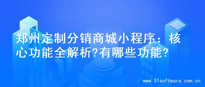 郑州定制分销商城小程序：核心功能全解析?有哪些功能?