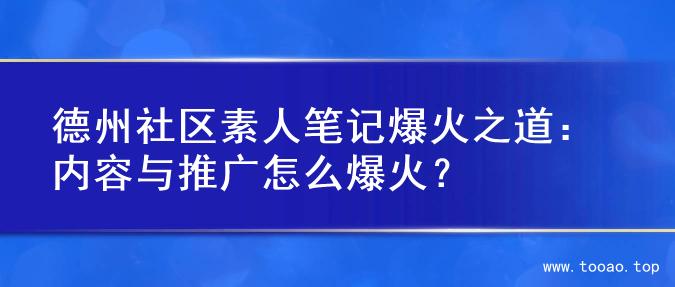 德州社区素人笔记爆火之道：内容与推广怎么爆火？
