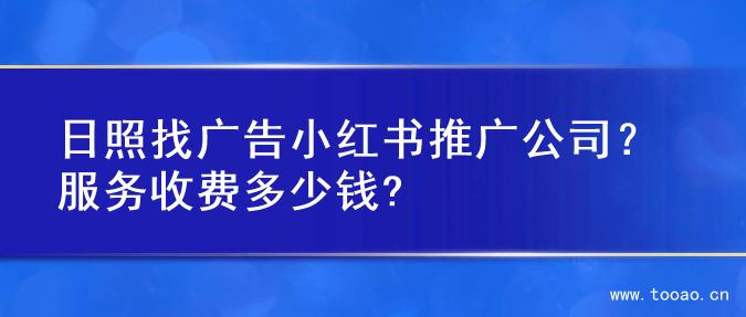 日照找廣告小紅書推廣公司？服務收費多少錢?