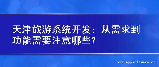 天津旅游系统开发：从需求到功能需要注意哪些?