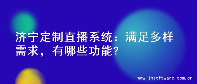 济宁定制直播系统：满足多样需求，有哪些功能?